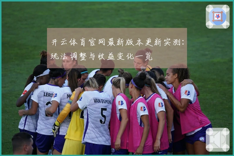 开云体育官网最新版本更新实测:玩法调整与收益变化一览