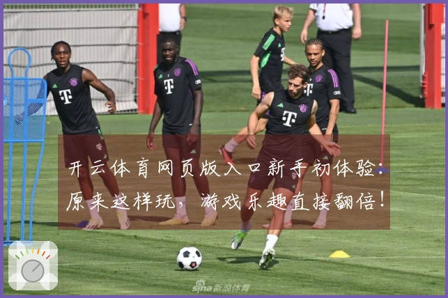 开云体育网页版入口新手初体验：原来这样玩，游戏乐趣直接翻倍！