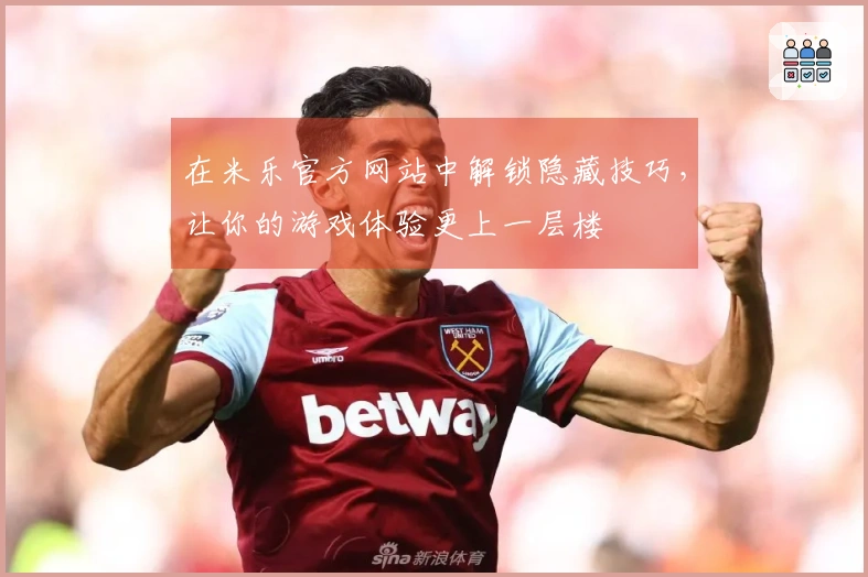 在米乐官方网站中解锁隐藏技巧，让你的游戏体验更上一层楼