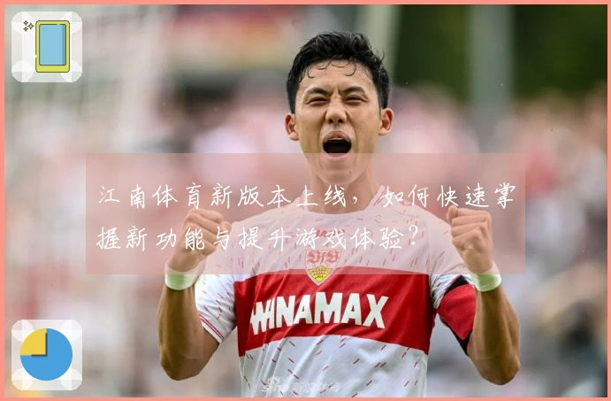 江南体育新版本上线，如何快速掌握新功能与提升游戏体验？